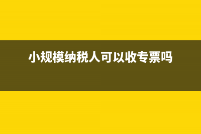 小規(guī)模納稅人可以開專票嗎?(小規(guī)模納稅人可以收專票嗎)