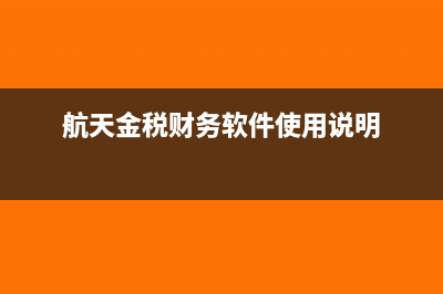 航天金稅財務(wù)軟件怎么樣(航天金稅財務(wù)軟件使用說明)