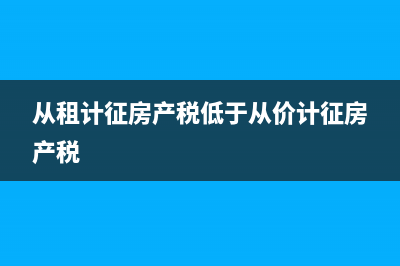 從租計(jì)征房產(chǎn)稅的計(jì)稅依據(jù)?(從租計(jì)征房產(chǎn)稅低于從價(jià)計(jì)征房產(chǎn)稅)