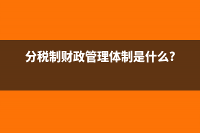 分稅制財(cái)政管理體制是什么?