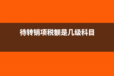 待轉(zhuǎn)銷項稅額是什么意思?(待轉(zhuǎn)銷項稅額是幾級科目)