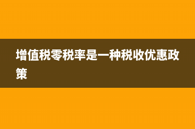 零稅率增值稅是什么?(增值稅零稅率是一種稅收優(yōu)惠政策)