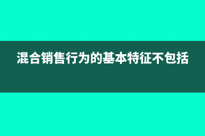 混合銷售行為的稅務(wù)處理?(混合銷售行為的基本特征不包括)