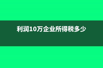 企業(yè)所得稅多少起征收?(利潤10萬企業(yè)所得稅多少)