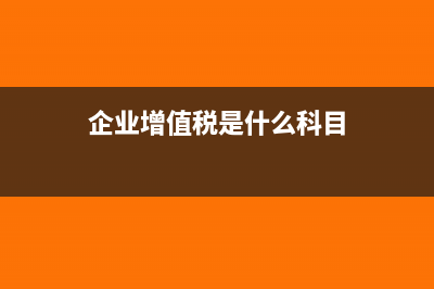 企業(yè)增值稅是什么?(企業(yè)增值稅是什么科目)