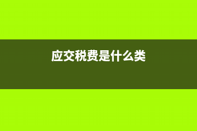 應(yīng)交稅費(fèi)是什么科目?(應(yīng)交稅費(fèi)是什么類)