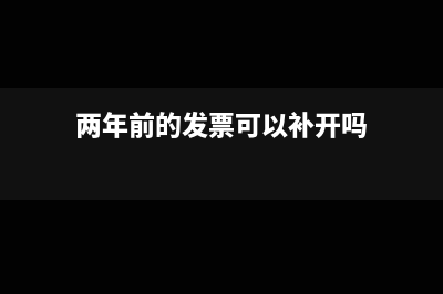 兩年前的發(fā)票可以入賬嗎(兩年前的發(fā)票可以補(bǔ)開嗎)