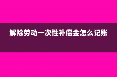 解除勞動一次性補償個稅申報操作(解除勞動一次性補償金怎么記賬)