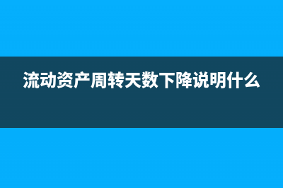 流動資產(chǎn)周轉(zhuǎn)天數(shù)怎么計算?(流動資產(chǎn)周轉(zhuǎn)天數(shù)下降說明什么)