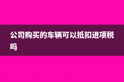 公司購(gòu)買的車輛應(yīng)計(jì)入固定資產(chǎn),還是計(jì)入存貨?(公司購(gòu)買的車輛可以抵扣進(jìn)項(xiàng)稅嗎)