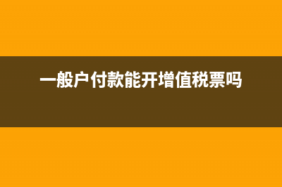 一般戶能支付費用報銷嗎?(一般戶付款能開增值稅票嗎)