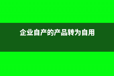 企業(yè)自產(chǎn)的產(chǎn)品用于企業(yè)的在建工程怎么做賬(企業(yè)自產(chǎn)的產(chǎn)品轉(zhuǎn)為自用)