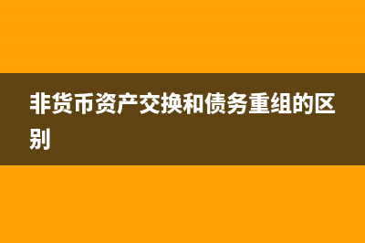 非貨幣資產(chǎn)交換入賬價值如何確定(非貨幣資產(chǎn)交換和債務重組的區(qū)別)