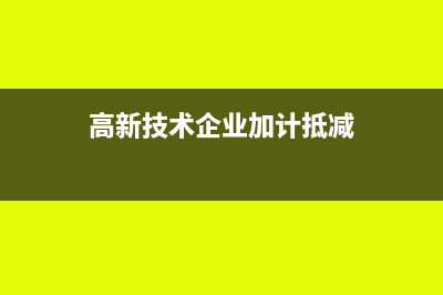 高新技術企業(yè)加計扣除研發(fā)費用扣除標準是怎樣的(高新技術企業(yè)加計抵減)