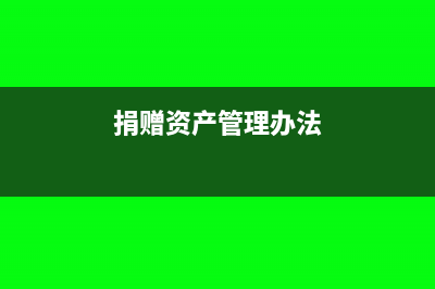 捐贈構(gòu)建資產(chǎn),原材料如何抵扣(捐贈資產(chǎn)管理辦法)