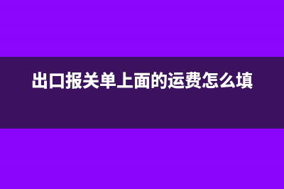 出口報(bào)關(guān)單上面運(yùn)費(fèi)和保費(fèi)根據(jù)啥掛賬(出口報(bào)關(guān)單上面的運(yùn)費(fèi)怎么填)