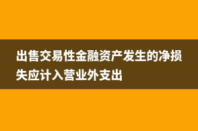 出售交易性金融資產(chǎn),公允價(jià)值變動(dòng)損益轉(zhuǎn)為投資收益嗎(出售交易性金融資產(chǎn)發(fā)生的凈損失應(yīng)計(jì)入營(yíng)業(yè)外支出)