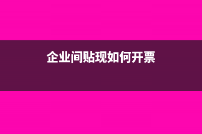 企業(yè)間貼現(xiàn)如何處理(企業(yè)間貼現(xiàn)如何開(kāi)票)