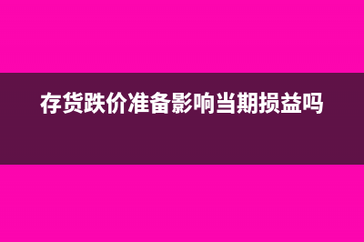 存貨跌價準備,如何計算(存貨跌價準備影響當期損益嗎)