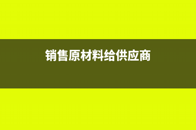 原材料賣給供應(yīng)商可以嗎(銷售原材料給供應(yīng)商)