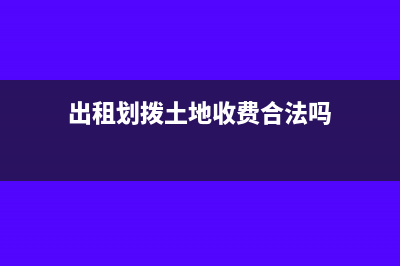 出租劃撥土地收益金是現(xiàn)金流量表什么項(xiàng)目(出租劃撥土地收費(fèi)合法嗎)