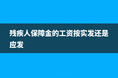 殘疾人保障金的會(huì)計(jì)分錄怎么做(殘疾人保障金的工資按實(shí)發(fā)還是應(yīng)發(fā))