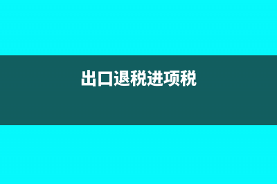 出口退稅進(jìn)項(xiàng)全額退稅怎么做(出口退稅進(jìn)項(xiàng)稅)