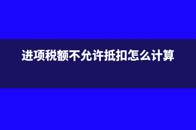 進(jìn)項(xiàng)稅額不允許抵扣的情形是哪些(進(jìn)項(xiàng)稅額不允許抵扣怎么計(jì)算)