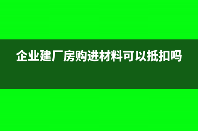 企業(yè)修建廠房購進的水泥,進項稅能抵扣嗎(企業(yè)建廠房購進材料可以抵扣嗎)