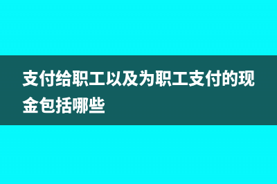 支付給職工以及為職工支付的現(xiàn)金屬于現(xiàn)金流量表哪一項(xiàng)(支付給職工以及為職工支付的現(xiàn)金包括哪些)