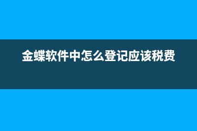 金蝶軟件中怎么生成現(xiàn)金流量表(金蝶軟件中怎么登記應(yīng)該稅費(fèi))