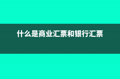 什么是商業(yè)匯票?(什么是商業(yè)匯票和銀行匯票)