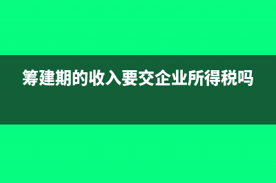 籌建期間收入為零能否扣除業(yè)務(wù)招待費(fèi)?(籌建期的收入要交企業(yè)所得稅嗎)