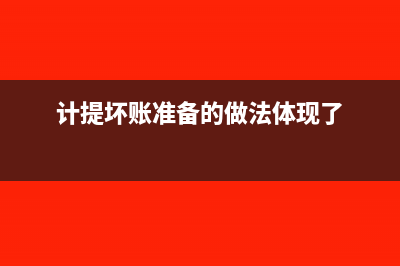 計提壞賬準備的賬務(wù)處理(計提壞賬準備的做法體現(xiàn)了)