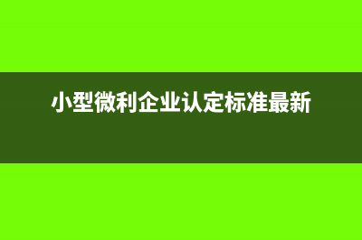 小型微利企業(yè)認定需要哪些資料(小型微利企業(yè)認定標準最新)