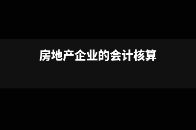 房地產(chǎn)企業(yè)的會(huì)計(jì)核算流程(房地產(chǎn)企業(yè)的會(huì)計(jì)核算)