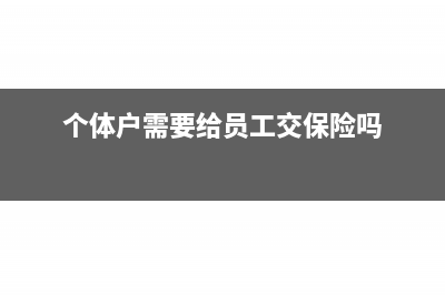 個體戶需要給員工買社保嗎(個體戶需要給員工交保險嗎)