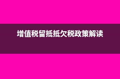 增值稅留抵抵欠后附加稅(增值稅留抵抵欠稅政策解讀)