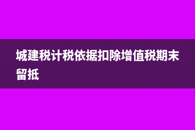 增值稅期末留底沒有了還能退稅嗎?(城建稅計稅依據(jù)扣除增值稅期末留抵)