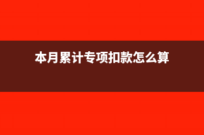 本月累計專項扣除是什么意思(本月累計專項扣款怎么算)