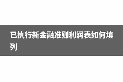 已執(zhí)行新金融準則是什么意思(已執(zhí)行新金融準則利潤表如何填列)