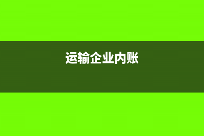 運(yùn)輸公司內(nèi)賬會計(jì)怎么做(運(yùn)輸企業(yè)內(nèi)賬)