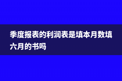 季度報表的利潤總額怎么填(季度報表的利潤表是填本月數(shù)填六月的書嗎)