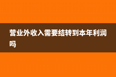 營業(yè)外收入需要申報(bào)增值稅嗎(營業(yè)外收入需要結(jié)轉(zhuǎn)到本年利潤(rùn)嗎)