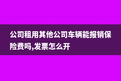 公司租用其他公司的車怎樣開發(fā)票(公司租用其他公司車輛能報銷保險費嗎,發(fā)票怎么開)