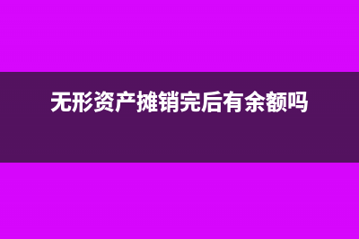 無形資產(chǎn)攤銷完畢后續(xù)處理(無形資產(chǎn)攤銷完后有余額嗎)