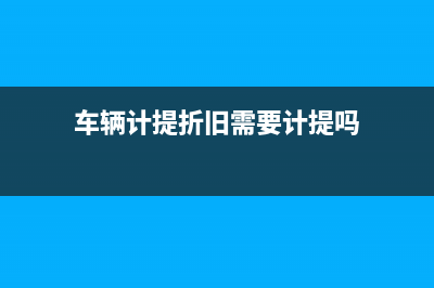 車輛計提折舊需要納稅調(diào)整嗎(車輛計提折舊需要計提嗎)