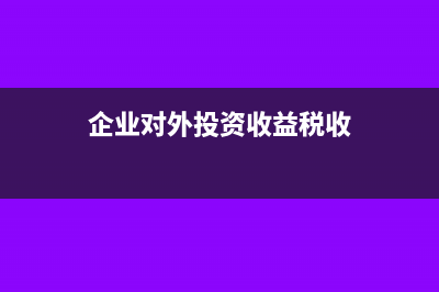 企業(yè)對(duì)外投資收到利潤(rùn)分錄(企業(yè)對(duì)外投資收益稅收)