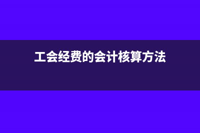 工會(huì)經(jīng)費(fèi)的會(huì)計(jì)分錄(工會(huì)經(jīng)費(fèi)的會(huì)計(jì)核算方法)