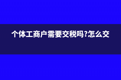 個體工商戶需要繳納企業(yè)所得稅嗎(個體工商戶需要交稅嗎?怎么交?)